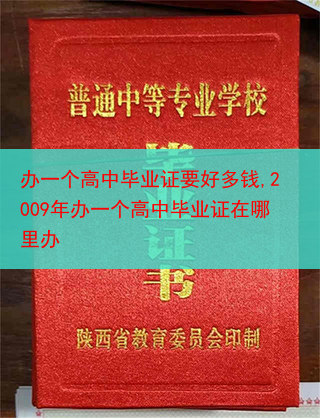 办一个高中毕业证要好多钱,2009年办一个高中毕业证在哪里办