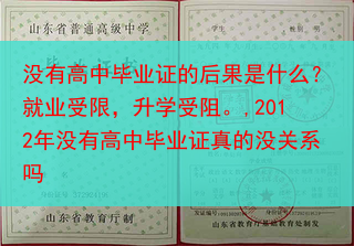 没有高中毕业证的后果是什么？就业受限，升学受阻。,2012年没有高中毕业证真的没关系吗