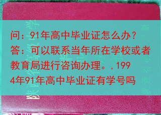问：91年高中毕业证怎么办？答：可以联系当年所在学校或者教育局进行咨询办理。,1994年91年高中毕···