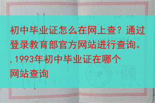 初中毕业证怎么在网上查？通过登录教育部官方网站进行查询。,1993年初中毕业证在哪个网站查询
