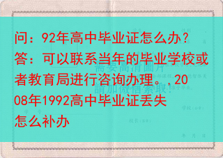 问：92年高中毕业证怎么办？答：可以联系当年的毕业学校或者教育局进行咨询办理。,2008年1992高···