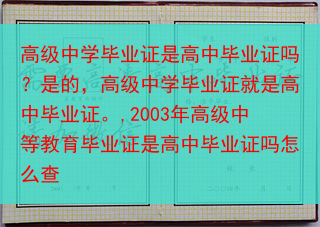 高级中学毕业证是高中毕业证吗？是的，高级中学毕业证就是高中毕业证。,2003年高级中等教育毕业证是高···