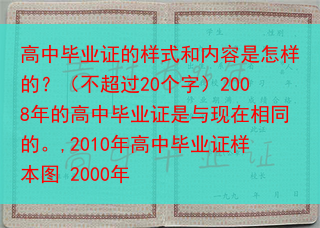 高中毕业证的样式和内容是怎样的？（不超过20个字）2008年的高中毕业证是与现在相同的。,2010年···