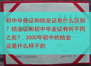 初中毕业证和结业证有什么区别？结业证和初中毕业证有何不同之处？,2000年初中的结业证是什么样子的