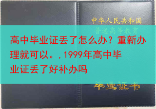 高中毕业证丢了怎么办？重新办理就可以。,1999年高中毕业证丢了好补办吗