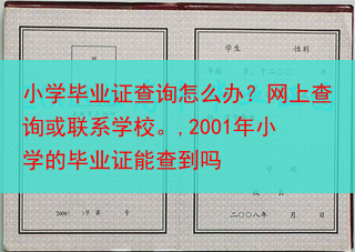 小学毕业证查询怎么办？网上查询或联系学校。,2001年小学的毕业证能查到吗