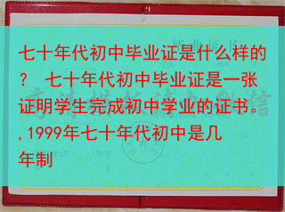 七十年代初中毕业证是什么样的？ 七十年代初中毕业证是一张证明学生完成初中学业的证书。,1999年七十···