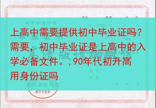 上高中需要提供初中毕业证吗？需要，初中毕业证是上高中的入学必备文件。,90年代初升高用身份证吗